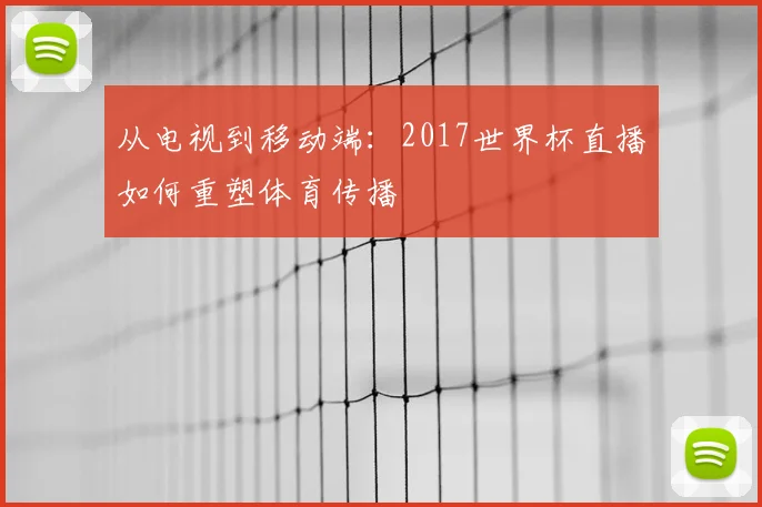 从电视到移动端：2017世界杯直播如何重塑体育传播